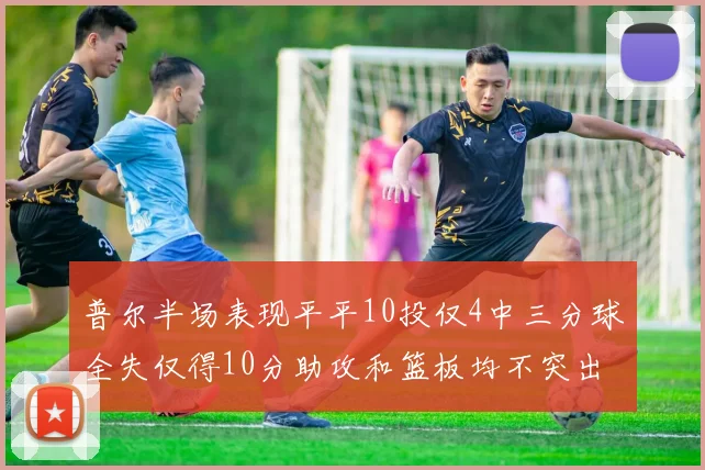 普尔半场表现平平10投仅4中三分球全失仅得10分助攻和篮板均不突出