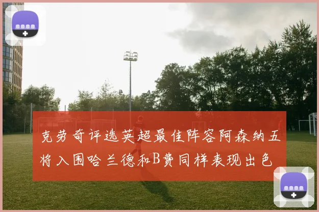 克劳奇评选英超最佳阵容阿森纳五将入围哈兰德和B费同样表现出色