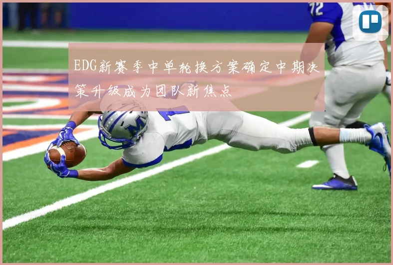 EDG新赛季中单轮换方案确定中期决策升级成为团队新焦点